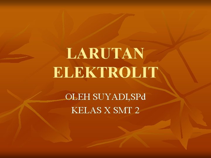 LARUTAN ELEKTROLIT OLEH SUYADI, SPd KELAS X SMT 2 