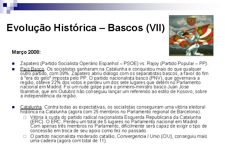 Evolução Histórica – Bascos (VII) Março 2008: n n n Zapatero (Partido Socialista Operário