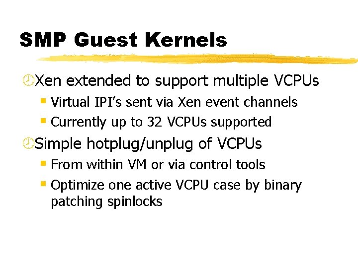 SMP Guest Kernels ¾Xen extended to support multiple VCPUs § Virtual IPI’s sent via