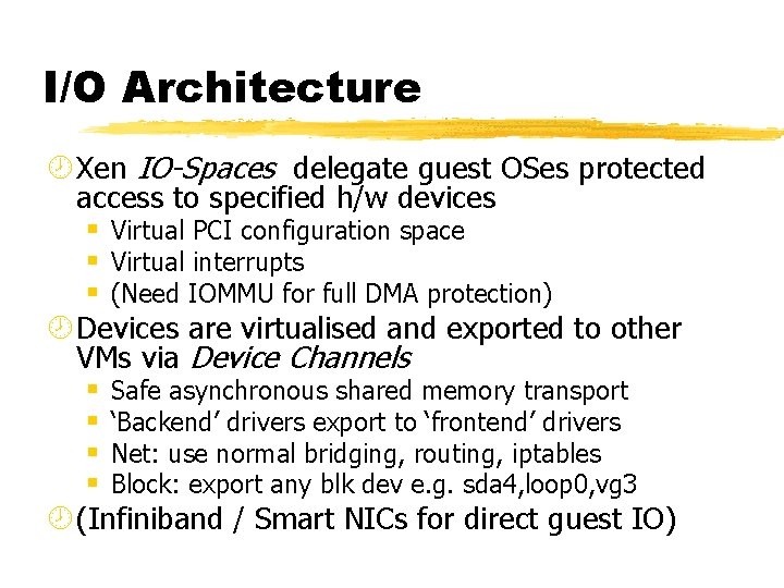 I/O Architecture ¾ Xen IO-Spaces delegate guest OSes protected access to specified h/w devices