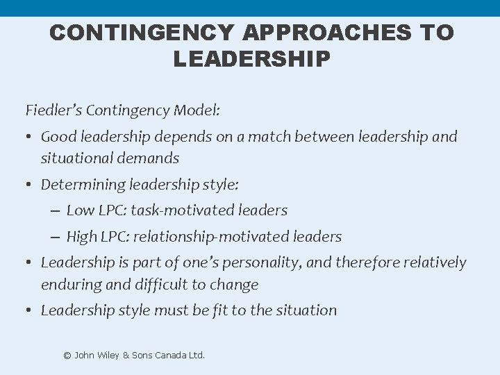 CONTINGENCY APPROACHES TO LEADERSHIP Fiedler’s Contingency Model: • Good leadership depends on a match CONTINGENCY APPROACHES TO LEADERSHIP Fiedler’s Contingency Model: • Good leadership depends on a match