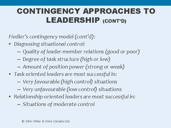 CONTINGENCY APPROACHES TO LEADERSHIP (CONT’D) Fiedler’s contingency model (cont’d): • Diagnosing situational control: – CONTINGENCY APPROACHES TO LEADERSHIP (CONT’D) Fiedler’s contingency model (cont’d): • Diagnosing situational control: –