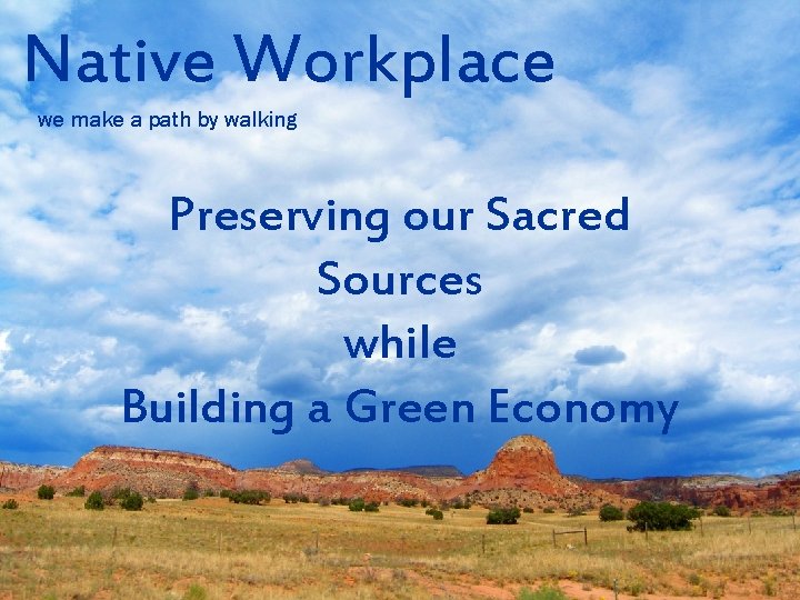 Native Workplace we make a path by walking Preserving our Sacred Sources while Building