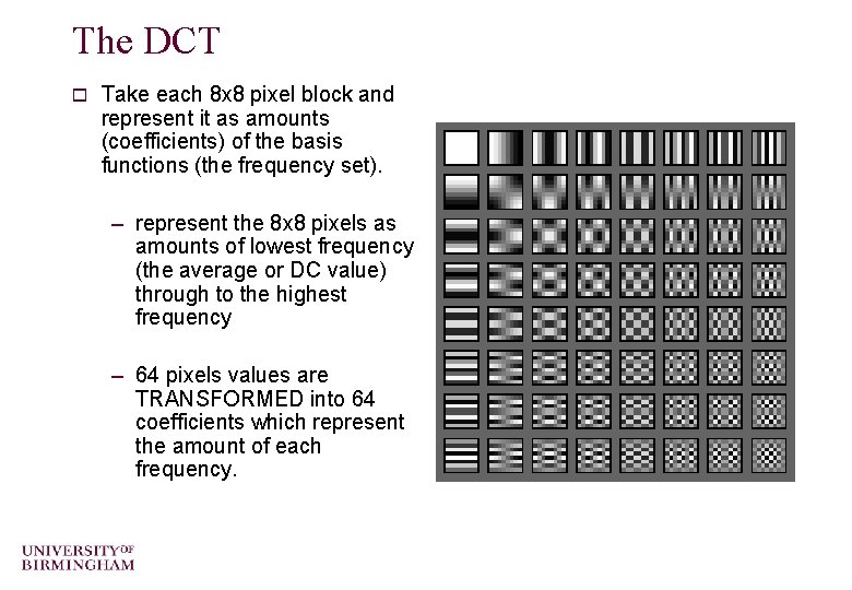 The DCT o Take each 8 x 8 pixel block and represent it as