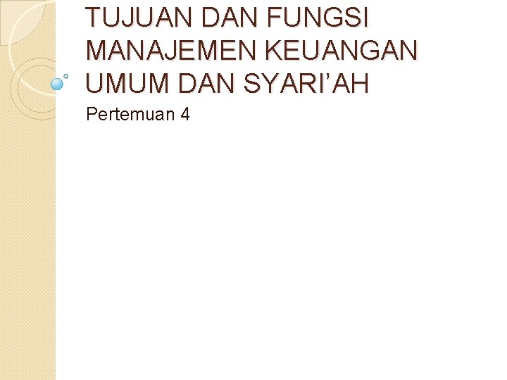 TUJUAN DAN FUNGSI MANAJEMEN KEUANGAN UMUM DAN SYARI’AH Pertemuan 4 