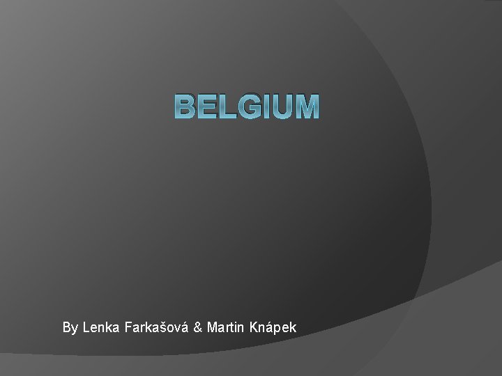 BELGIUM By Lenka Farkašová & Martin Knápek 