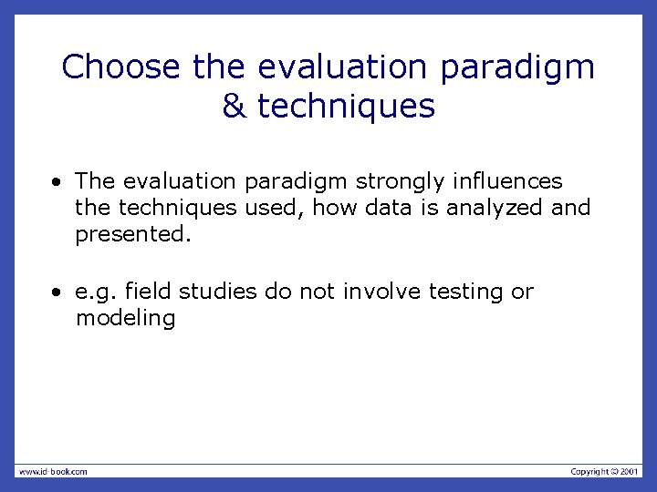 Choose the evaluation paradigm & techniques • The evaluation paradigm strongly influences the techniques