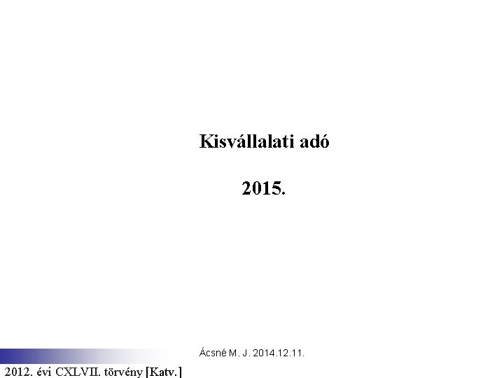 Kisvállalati adó 2015. Ácsné M. J. 2014. 12. 11. 2012. évi CXLVII. törvény [Katv.