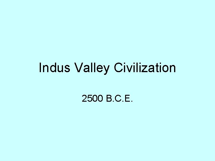 Indus Valley Civilization 2500 B. C. E. 
