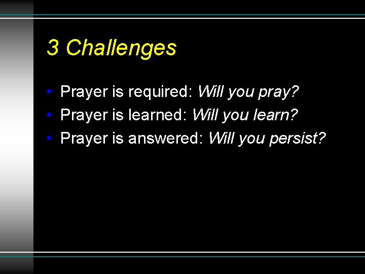 3 Challenges • Prayer is required: Will you pray? • Prayer is learned: Will