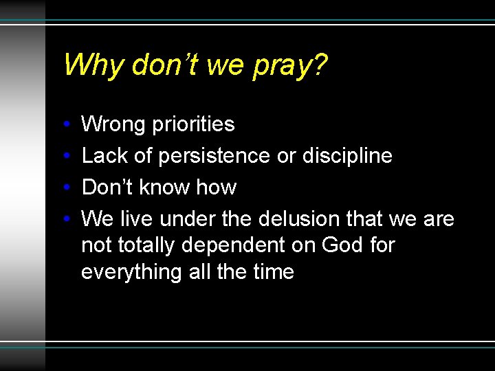Why don’t we pray? • • Wrong priorities Lack of persistence or discipline Don’t