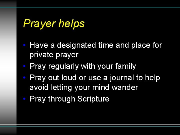 Prayer helps • Have a designated time and place for private prayer • Pray