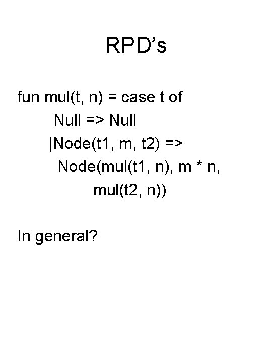 RPD’s fun mul(t, n) = case t of Null => Null |Node(t 1, m,