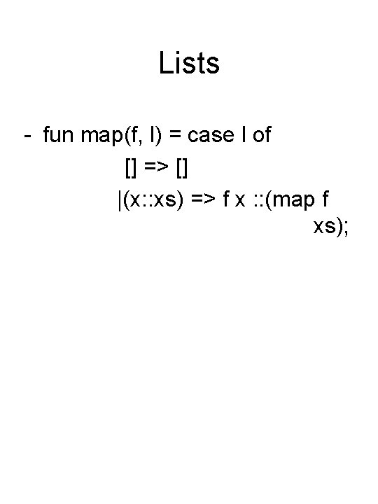 Lists - fun map(f, l) = case l of [] => [] |(x: :