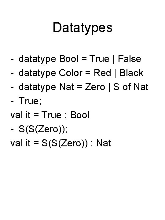 Datatypes - datatype Bool = True | False - datatype Color = Red |