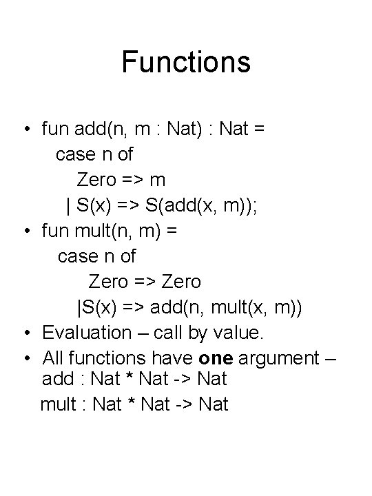 Functions • fun add(n, m : Nat) : Nat = case n of Zero
