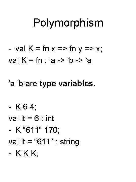Polymorphism - val K = fn x => fn y => x; val K