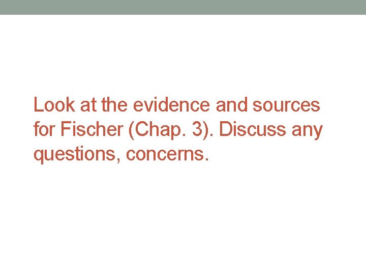 Look at the evidence and sources for Fischer (Chap. 3). Discuss any questions, concerns.