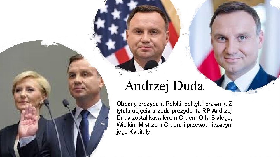 Andrzej Duda Obecny prezydent Polski, polityk i prawnik. Z tytułu objęcia urzędu prezydenta RP