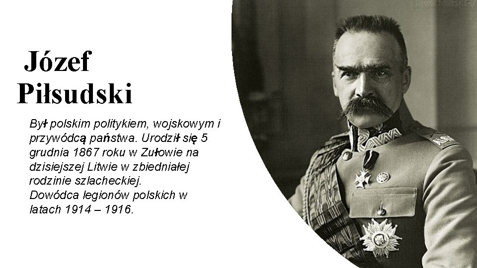 Józef Piłsudski Był polskim politykiem, wojskowym i przywódcą państwa. Urodził się 5 grudnia 1867
