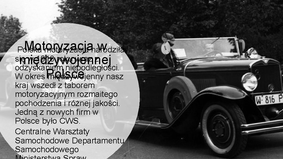 Motoryzacja w Polska motoryzacja narodziła się w 1918 roku wraz z międzywojennej odzyskaniem niepodległości.