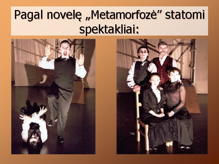 Pagal novelę „Metamorfozė’’ statomi spektakliai: 