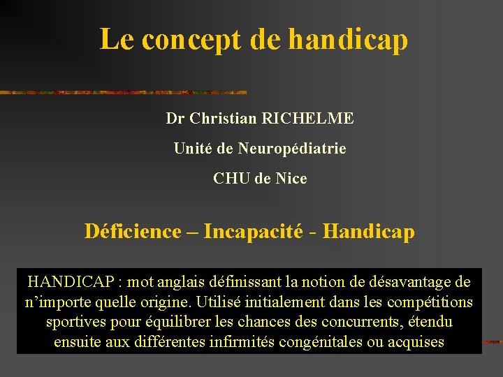 Le concept de handicap Dr Christian RICHELME Unité de Neuropédiatrie CHU de Nice Déficience