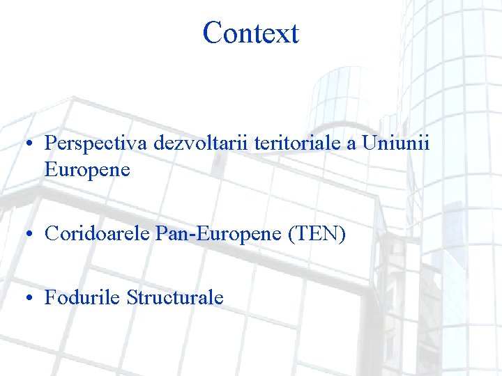 Context • Perspectiva dezvoltarii teritoriale a Uniunii Europene • Coridoarele Pan-Europene (TEN) • Fodurile