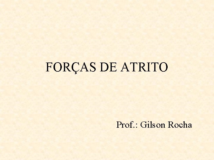 FORÇAS DE ATRITO Prof. : Gilson Rocha 