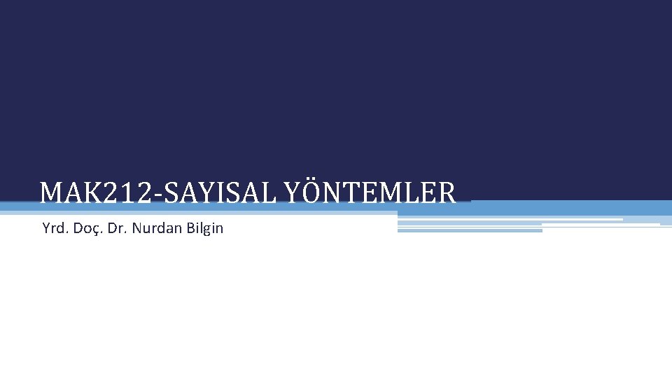 MAK 212 -SAYISAL YÖNTEMLER Yrd. Doç. Dr. Nurdan Bilgin MAK 212 -SAYISAL YÖNTEMLER Yrd. Doç. Dr. Nurdan Bilgin