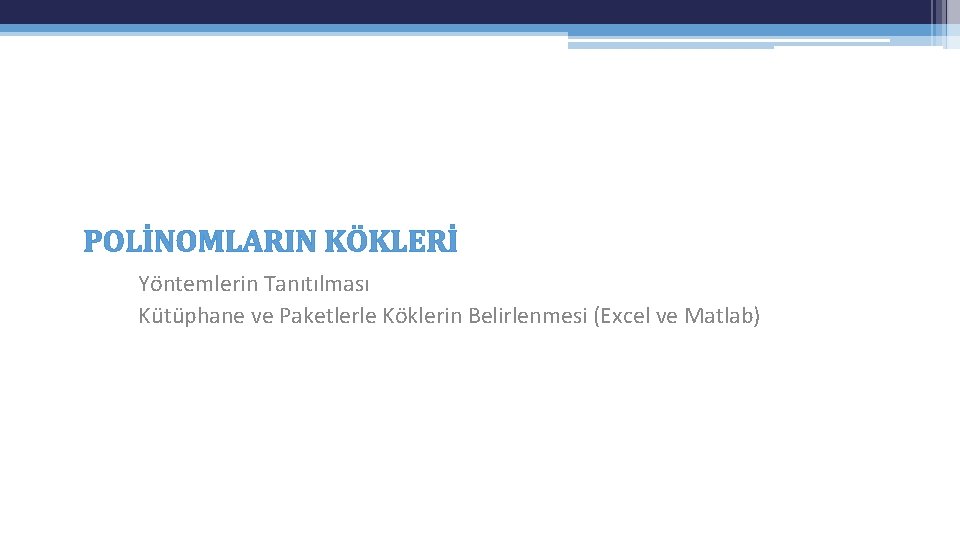 POLİNOMLARIN KÖKLERİ Yöntemlerin Tanıtılması Kütüphane ve Paketlerle Köklerin Belirlenmesi (Excel ve Matlab) POLİNOMLARIN KÖKLERİ Yöntemlerin Tanıtılması Kütüphane ve Paketlerle Köklerin Belirlenmesi (Excel ve Matlab)