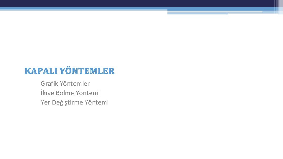 KAPALI YÖNTEMLER Grafik Yöntemler İkiye Bölme Yöntemi Yer Değiştirme Yöntemi KAPALI YÖNTEMLER Grafik Yöntemler İkiye Bölme Yöntemi Yer Değiştirme Yöntemi