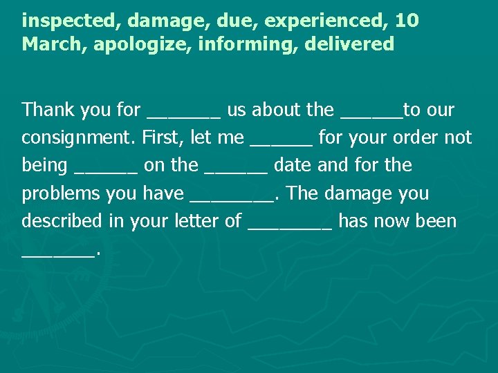 inspected, damage, due, experienced, 10 March, apologize, informing, delivered Thank you for _______ us