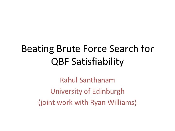 Beating Brute Force Search for QBF Satisfiability Rahul Santhanam University of Edinburgh (joint work