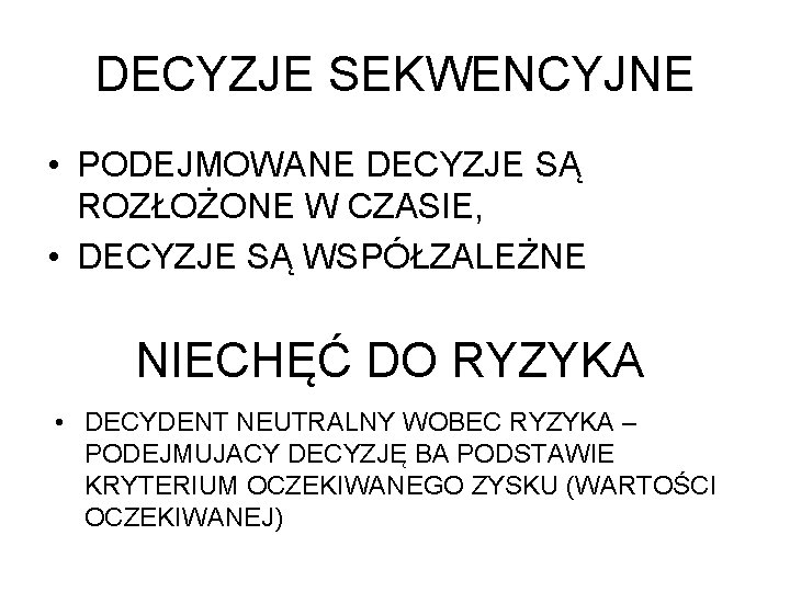 DECYZJE SEKWENCYJNE • PODEJMOWANE DECYZJE SĄ ROZŁOŻONE W CZASIE, • DECYZJE SĄ WSPÓŁZALEŻNE NIECHĘĆ