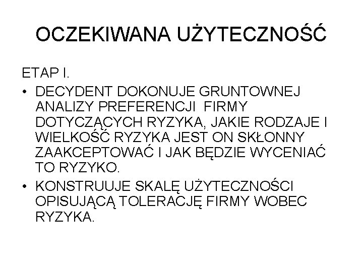 OCZEKIWANA UŻYTECZNOŚĆ ETAP I. • DECYDENT DOKONUJE GRUNTOWNEJ ANALIZY PREFERENCJI FIRMY DOTYCZĄCYCH RYZYKA, JAKIE