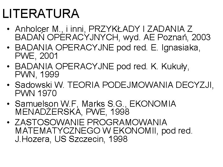 LITERATURA • Anholcer M. , i inni, PRZYKŁADY I ZADANIA Z BADAŃ OPERACYJNYCH, wyd.