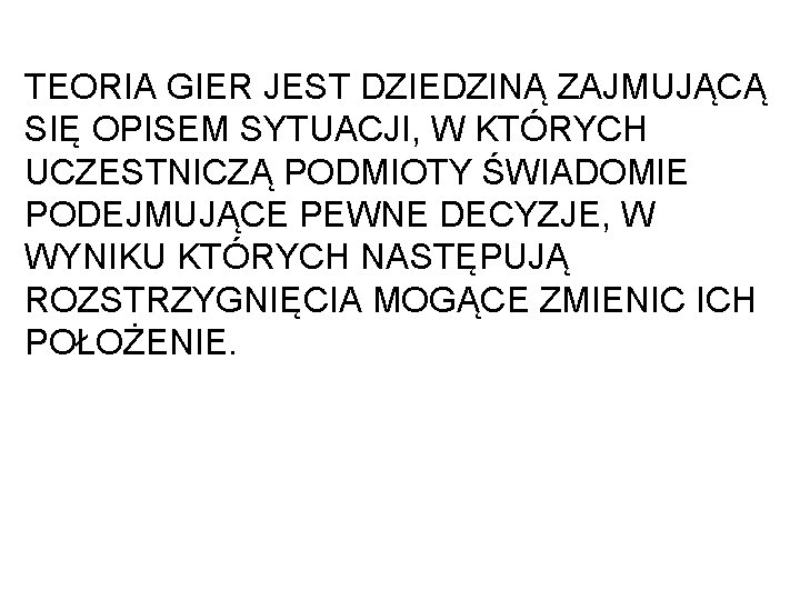 TEORIA GIER JEST DZIEDZINĄ ZAJMUJĄCĄ SIĘ OPISEM SYTUACJI, W KTÓRYCH UCZESTNICZĄ PODMIOTY ŚWIADOMIE PODEJMUJĄCE