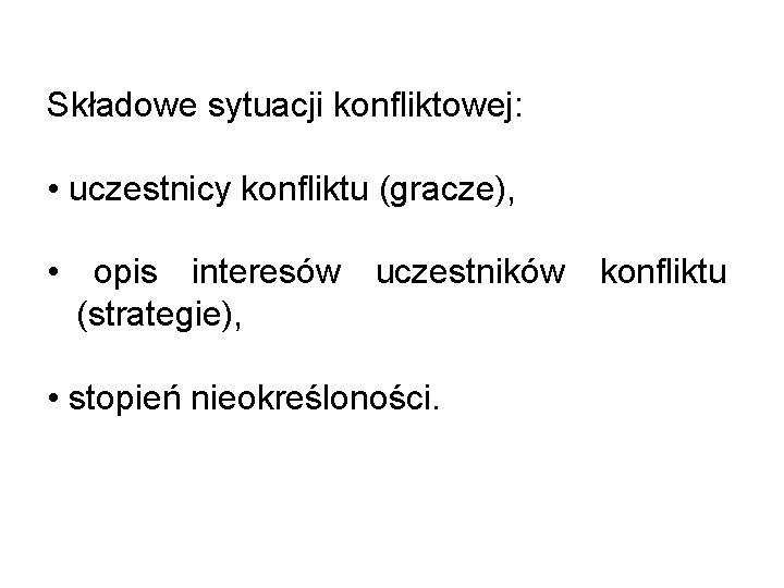 Składowe sytuacji konfliktowej: • uczestnicy konfliktu (gracze), • opis interesów uczestników konfliktu (strategie), •