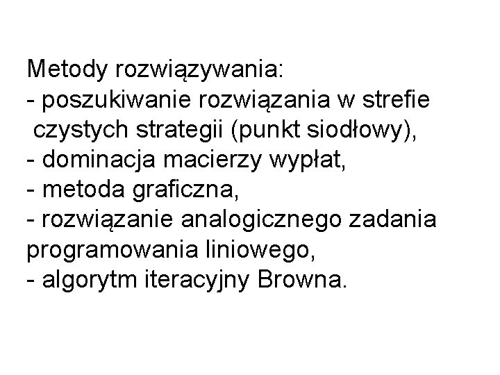 Metody rozwiązywania: - poszukiwanie rozwiązania w strefie czystych strategii (punkt siodłowy), - dominacja macierzy