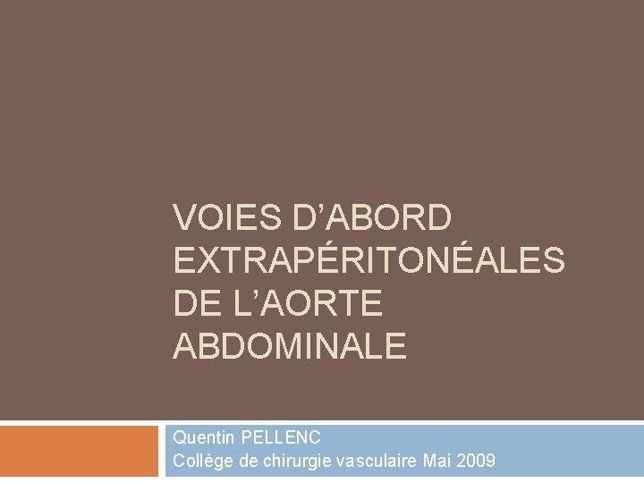 VOIES D’ABORD EXTRAPÉRITONÉALES DE L’AORTE ABDOMINALE Quentin PELLENC Collège de chirurgie vasculaire Mai 2009