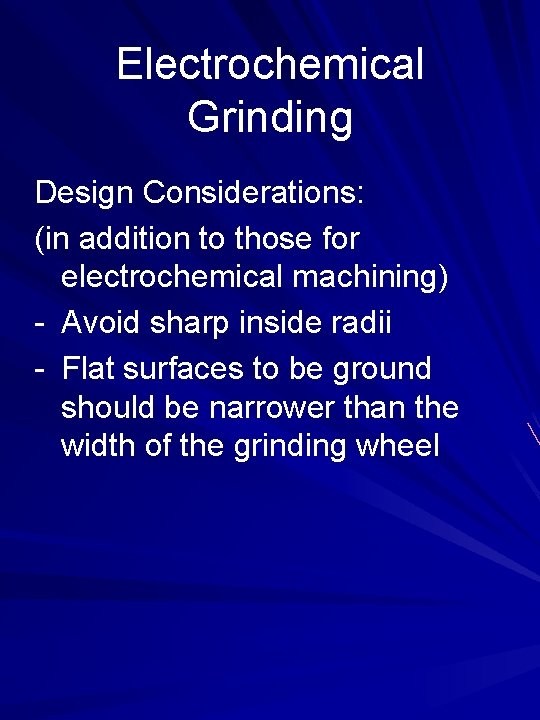 Electrochemical Grinding Design Considerations: (in addition to those for electrochemical machining) - Avoid sharp