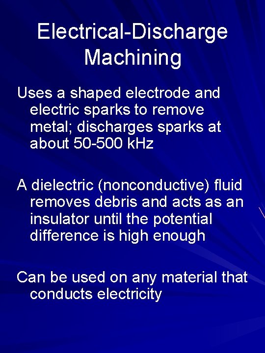 Electrical-Discharge Machining Uses a shaped electrode and electric sparks to remove metal; discharges sparks