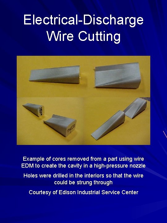 Electrical-Discharge Wire Cutting Example of cores removed from a part using wire EDM to