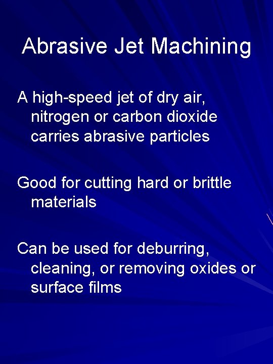 Abrasive Jet Machining A high-speed jet of dry air, nitrogen or carbon dioxide carries