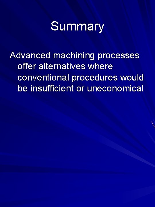 Summary Advanced machining processes offer alternatives where conventional procedures would be insufficient or uneconomical