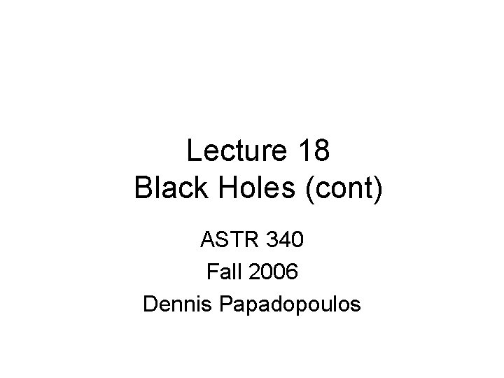 Lecture 18 Black Holes (cont) ASTR 340 Fall 2006 Dennis Papadopoulos 