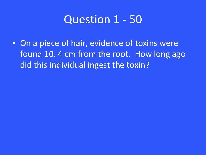 Question 1 - 50 • On a piece of hair, evidence of toxins were