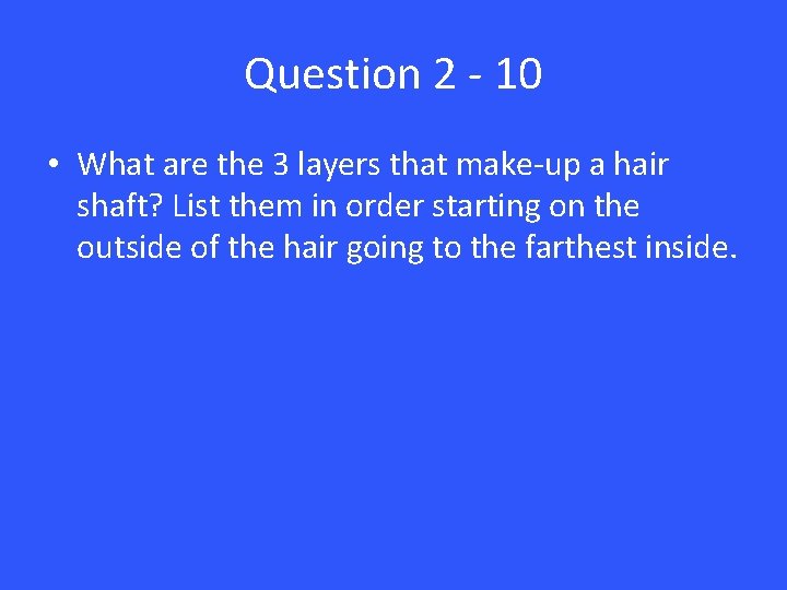 Question 2 - 10 • What are the 3 layers that make-up a hair
