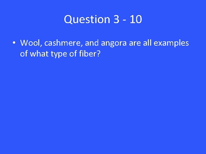 Question 3 - 10 • Wool, cashmere, and angora are all examples of what